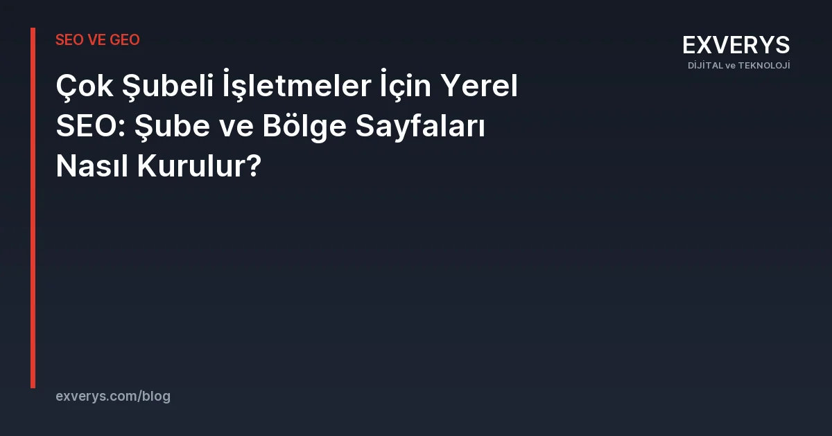 Çok Şubeli İşletmeler İçin Yerel SEO: Şube ve Bölge Sayfaları Nasıl Kurulur?