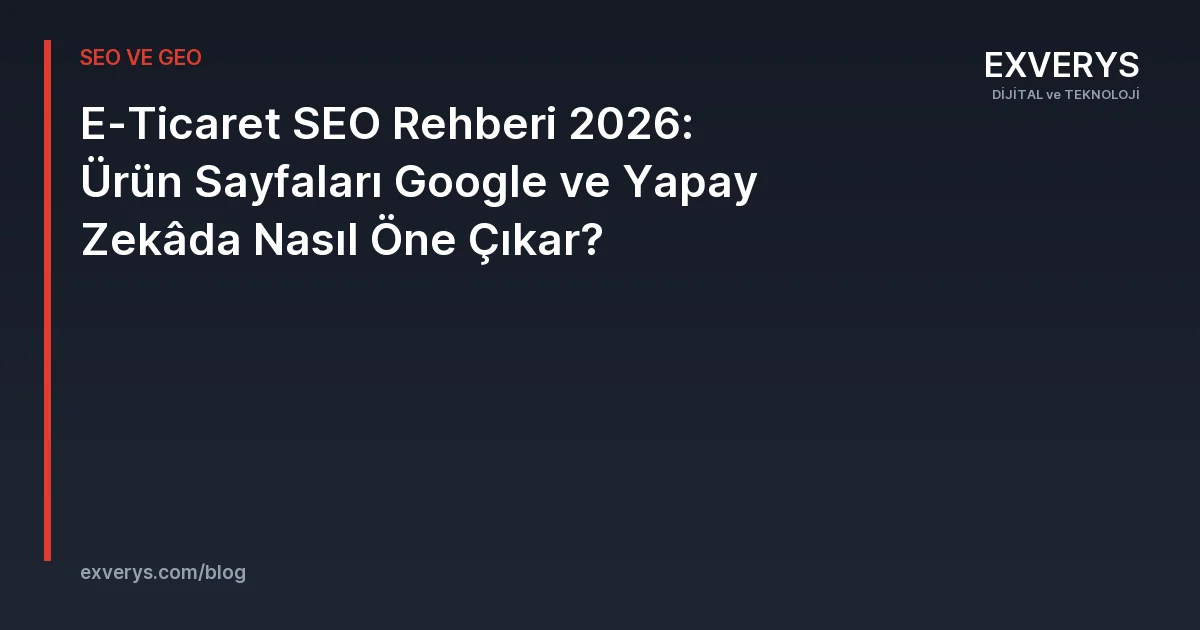 E-Ticaret SEO Rehberi 2026: Ürün Sayfaları Google ve Yapay Zekâda Nasıl Öne Çıkar?