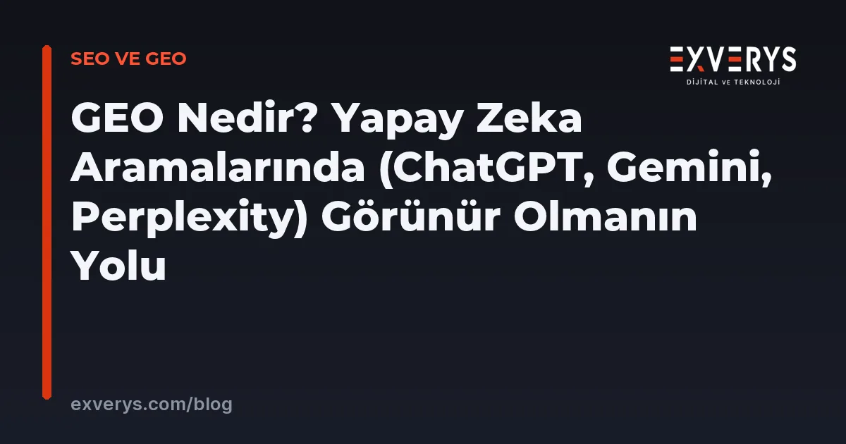 GEO Nedir? Yapay Zeka Aramalarında (ChatGPT, Gemini, Perplexity) Görünür Olmanın Yolu