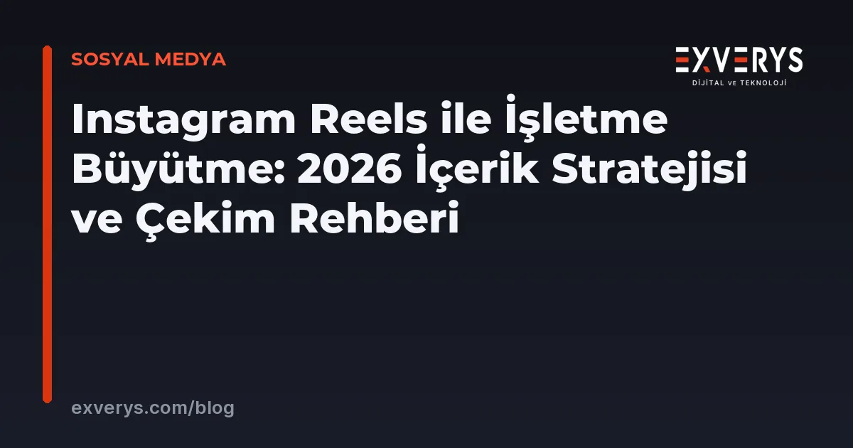 Instagram Reels ile İşletme Büyütme: 2026 İçerik Stratejisi ve Çekim Rehberi